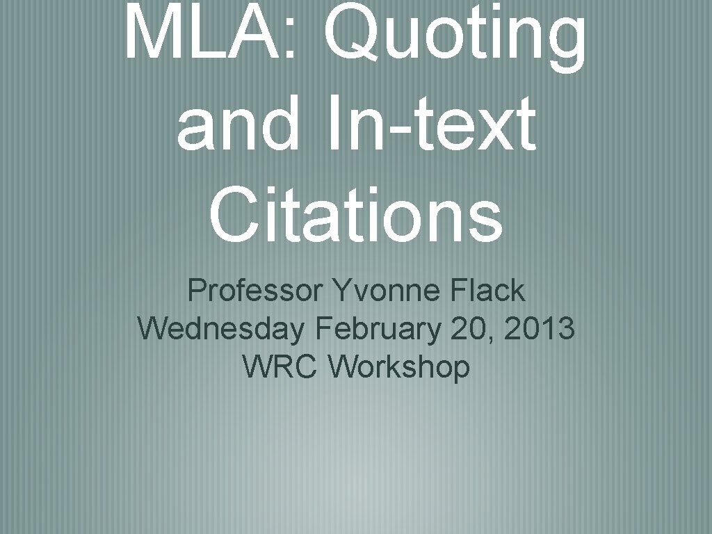 MLA: Quoting and In-text Citations Professor Yvonne Flack Wednesday February 20, 2013 WRC Workshop