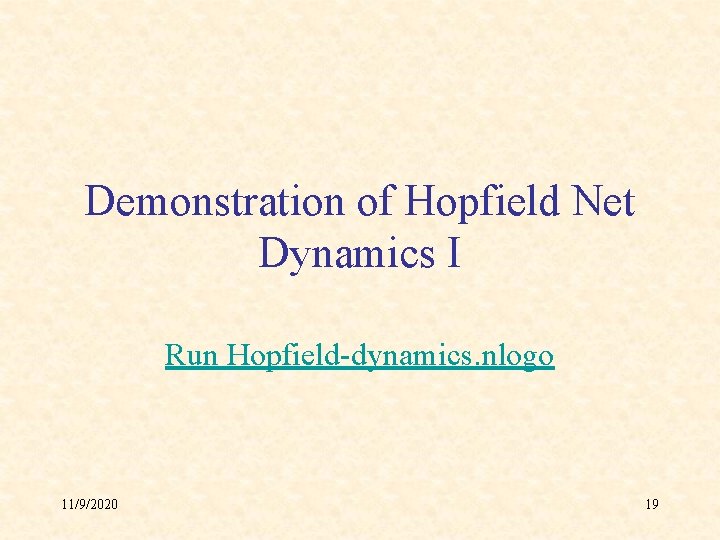 Demonstration of Hopfield Net Dynamics I Run Hopfield-dynamics. nlogo 11/9/2020 19 