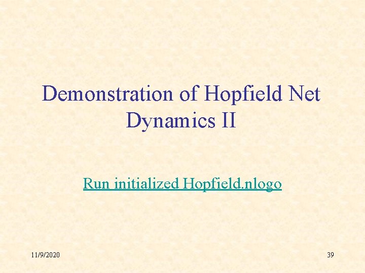 Demonstration of Hopfield Net Dynamics II Run initialized Hopfield. nlogo 11/9/2020 39 