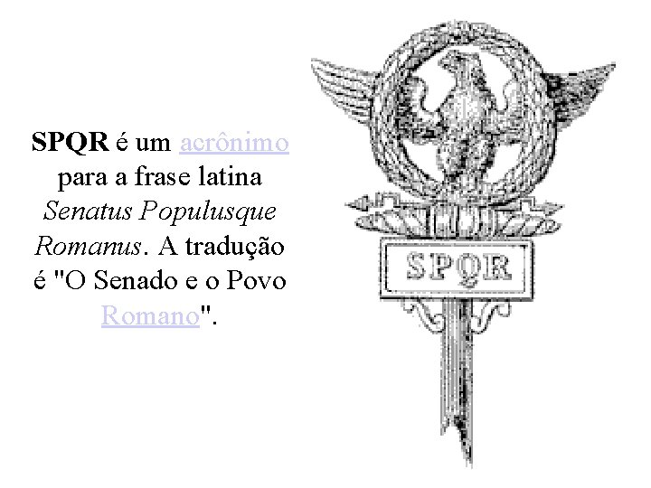 SPQR é um acrônimo para a frase latina Senatus Populusque Romanus. A tradução é