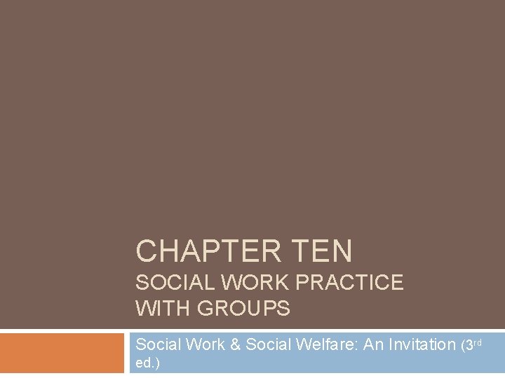 CHAPTER TEN SOCIAL WORK PRACTICE WITH GROUPS Social Work & Social Welfare: An Invitation