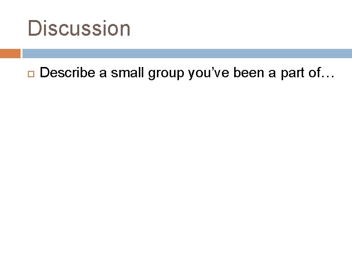 Discussion Describe a small group you’ve been a part of… 