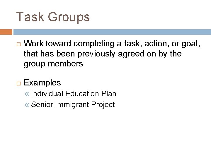 Task Groups Work toward completing a task, action, or goal, that has been previously