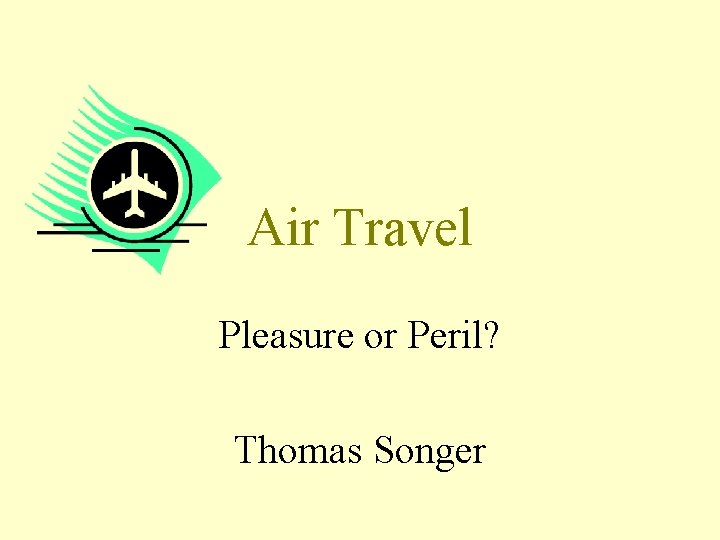 Air Travel Pleasure or Peril? Thomas Songer 