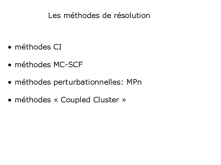 Les méthodes de résolution • méthodes CI • méthodes MC-SCF • méthodes perturbationnelles: MPn
