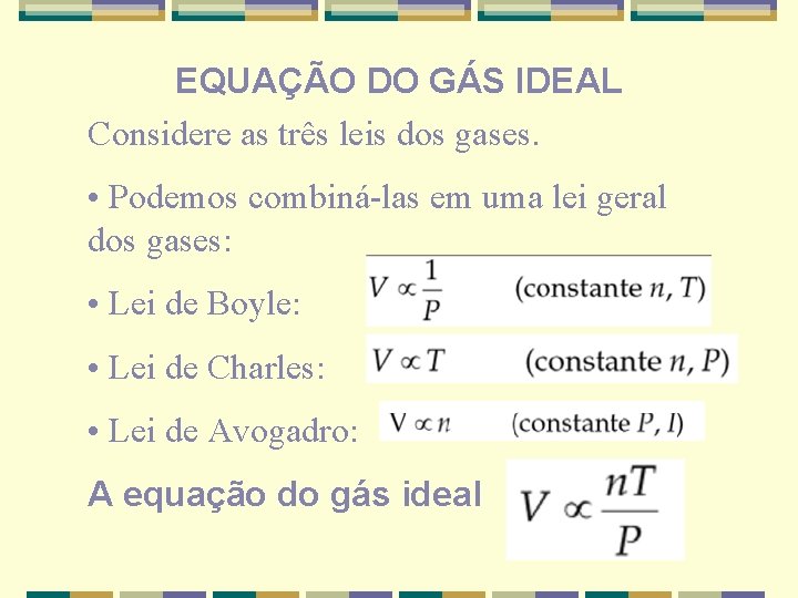 EQUAÇÃO DO GÁS IDEAL Considere as três leis dos gases. • Podemos combiná-las em