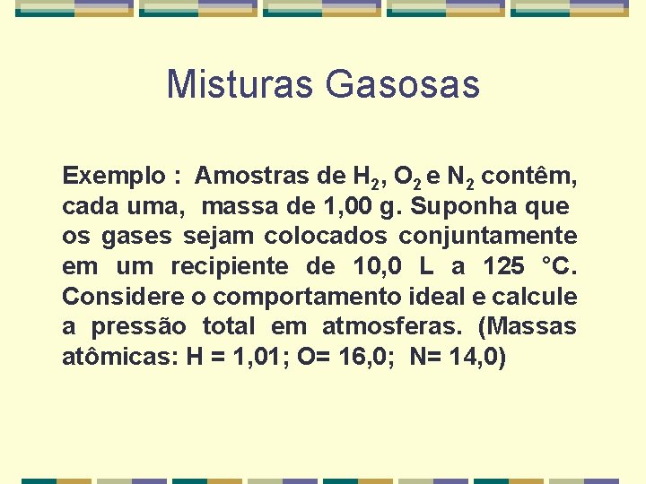 Misturas Gasosas Exemplo : Amostras de H 2, O 2 e N 2 contêm,