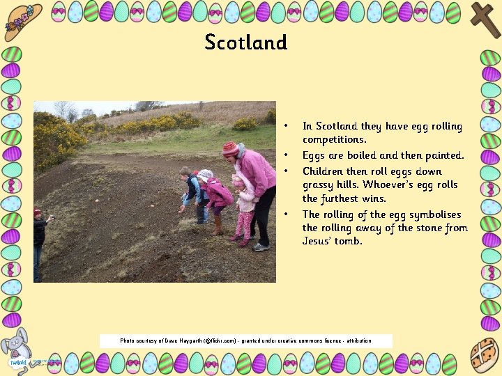 Scotland • • In Scotland they have egg rolling competitions. Eggs are boiled and