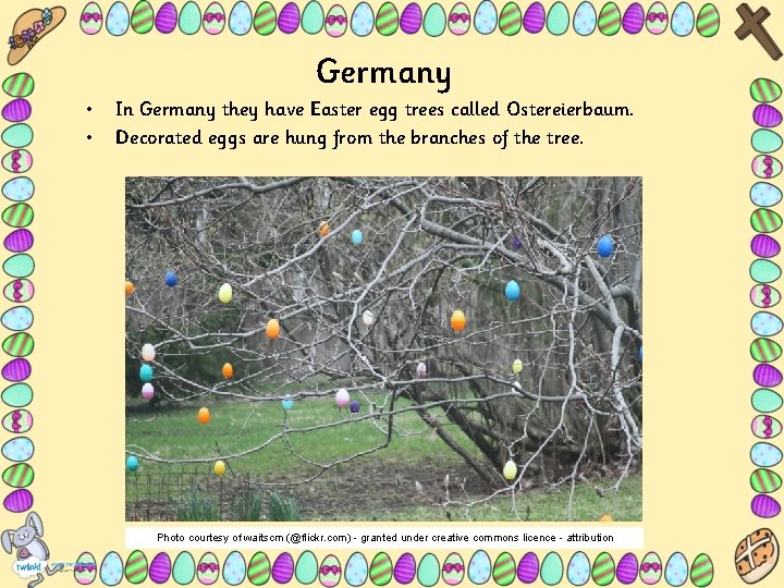 Germany • • In Germany they have Easter egg trees called Ostereierbaum. Decorated eggs