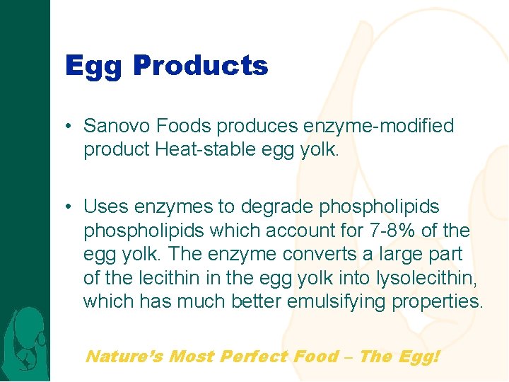 Egg Products • Sanovo Foods produces enzyme-modified product Heat-stable egg yolk. • Uses enzymes