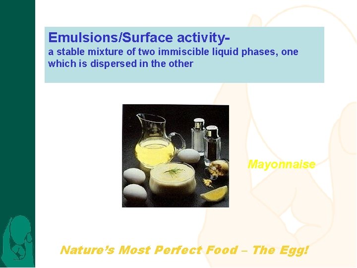 Emulsions/Surface activitya stable mixture of two immiscible liquid phases, one which is dispersed in