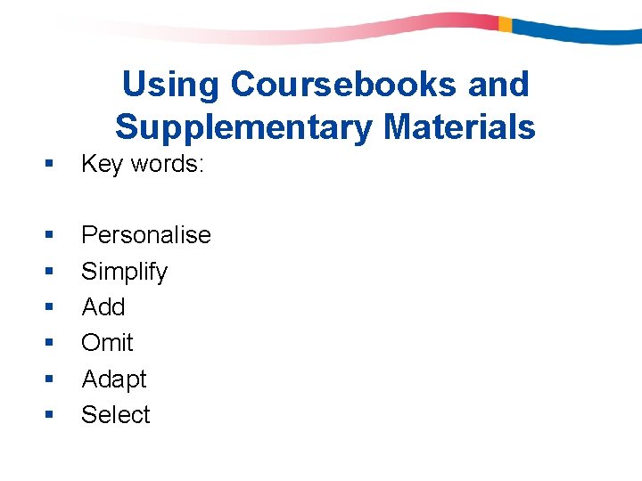 Using Coursebooks and Supplementary Materials § Key words: § § § Personalise Simplify Add