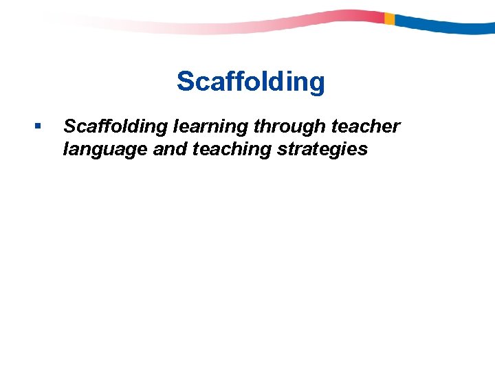 Scaffolding § Scaffolding learning through teacher language and teaching strategies 
