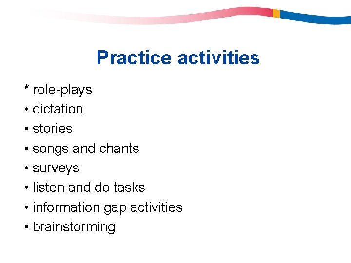 Practice activities * role-plays • dictation • stories • songs and chants • surveys