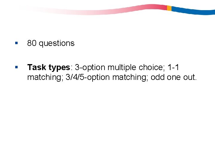 § 80 questions § Task types: 3 -option multiple choice; 1 -1 matching; 3/4/5