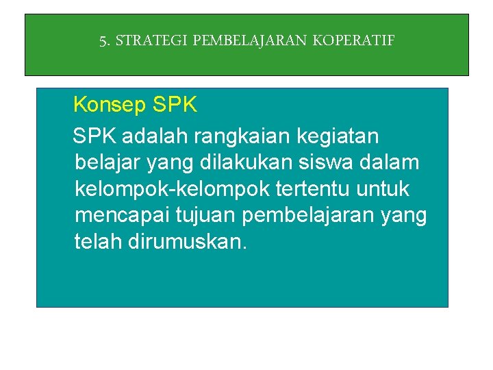 5. STRATEGI PEMBELAJARAN KOPERATIF Konsep SPK adalah rangkaian kegiatan belajar yang dilakukan siswa dalam