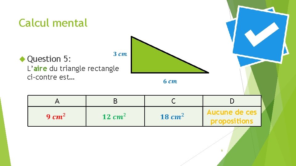 Calcul mental Question 5: L’aire du triangle rectangle ci-contre est… A B C D