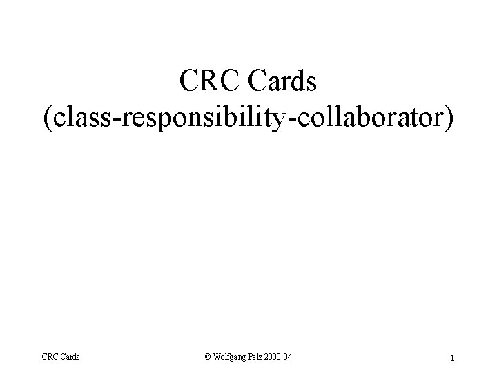 CRC Cards (class-responsibility-collaborator) CRC Cards © Wolfgang Pelz 2000 -04 1 