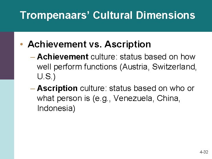 Trompenaars’ Cultural Dimensions • Achievement vs. Ascription – Achievement culture: status based on how