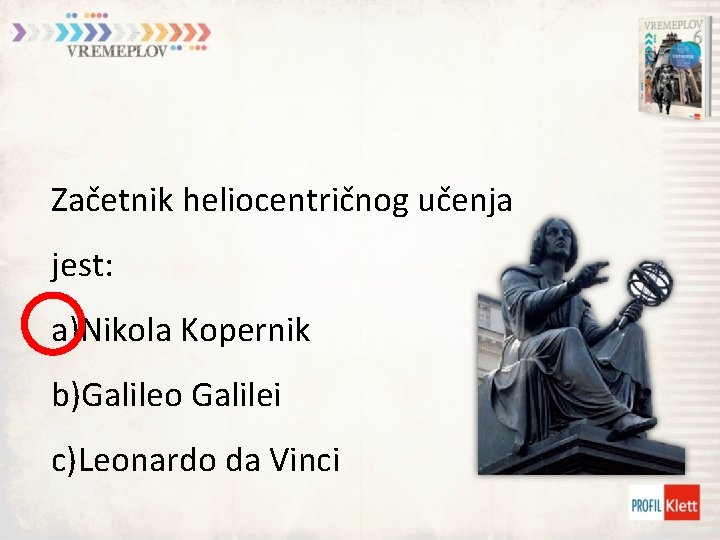 Začetnik heliocentričnog učenja jest: a)Nikola Kopernik b)Galileo Galilei c)Leonardo da Vinci 