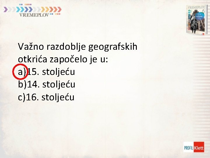 Važno razdoblje geografskih otkrića započelo je u: a)15. stoljeću b)14. stoljeću c)16. stoljeću 