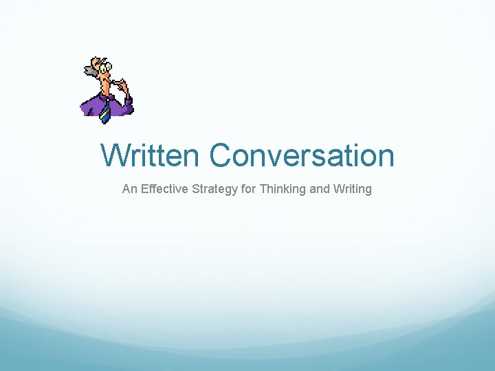 Written Conversation An Effective Strategy for Thinking and Writing Written Conversation An Effective Strategy for Thinking and Writing