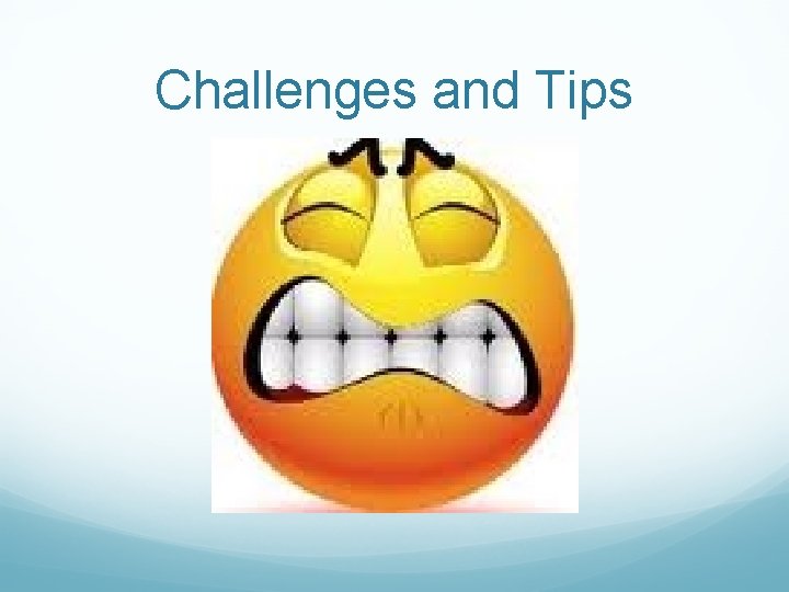 Challenges and Tips Challenges and Tips