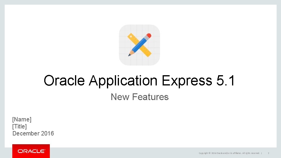 Oracle Application Express 5. 1 New Features [Name] [Title] December 2016 Copyright © 2016