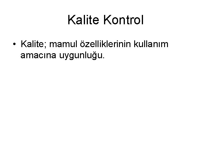 Kalite Kontrol • Kalite; mamul özelliklerinin kullanım amacına uygunluğu. 