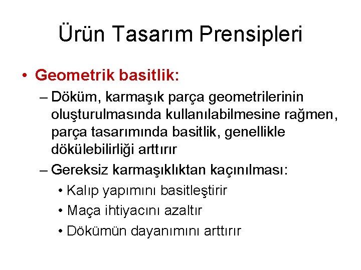 Ürün Tasarım Prensipleri • Geometrik basitlik: – Döküm, karmaşık parça geometrilerinin oluşturulmasında kullanılabilmesine rağmen,