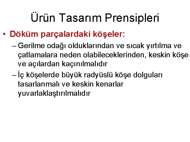 Ürün Tasarım Prensipleri • Döküm parçalardaki köşeler: – Gerilme odağı olduklarından ve sıcak yırtılma