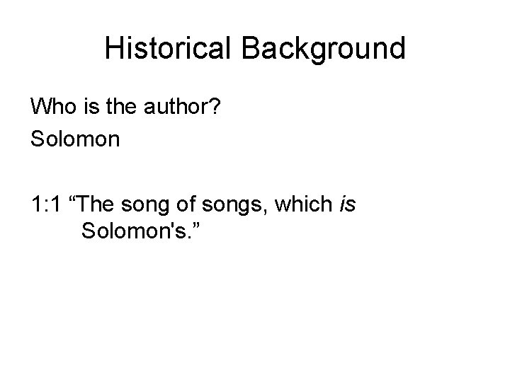 Historical Background Who is the author? Solomon 1: 1 “The song of songs, which
