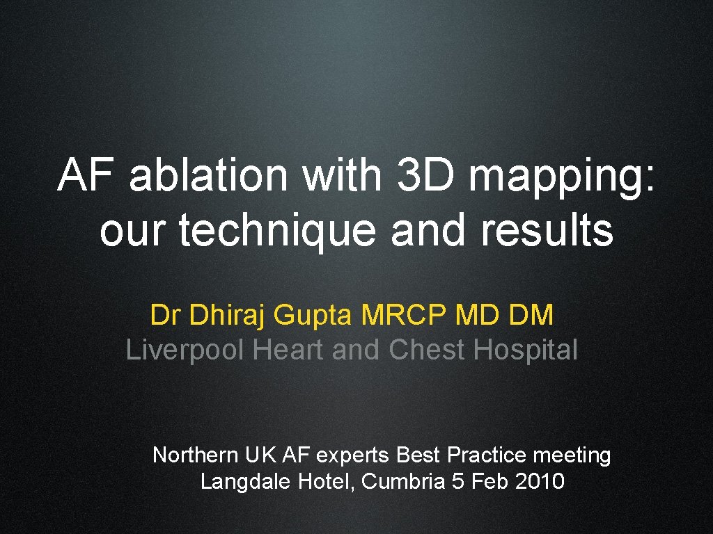 AF ablation with 3 D mapping: our technique and results Dr Dhiraj Gupta MRCP