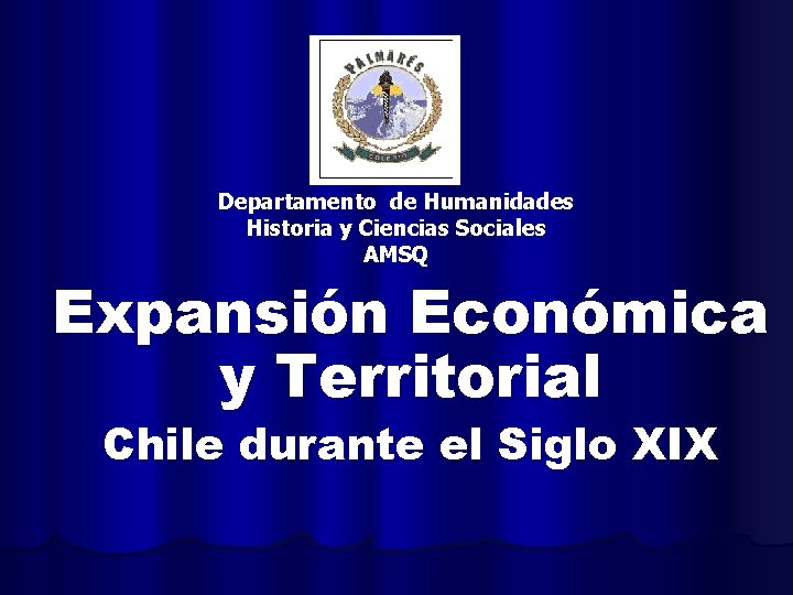 Departamento de Humanidades Historia y Ciencias Sociales AMSQ Expansión Económica y Territorial Chile durante