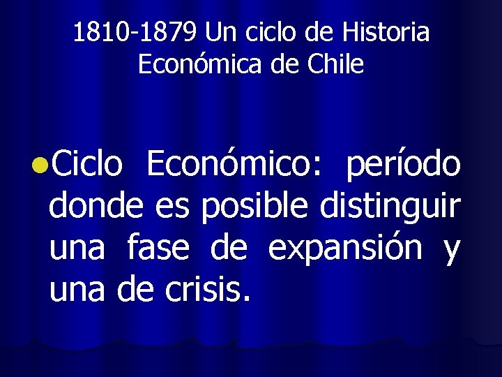 1810 -1879 Un ciclo de Historia Económica de Chile l. Ciclo Económico: período donde