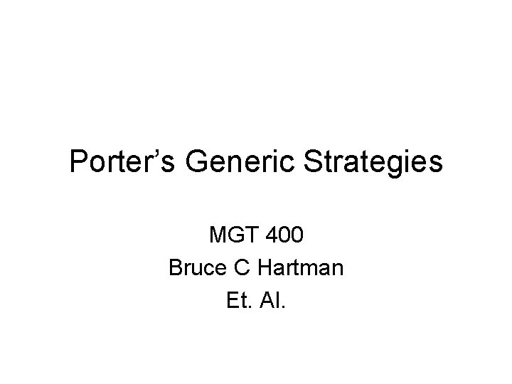 Porter’s Generic Strategies MGT 400 Bruce C Hartman Et. Al. 