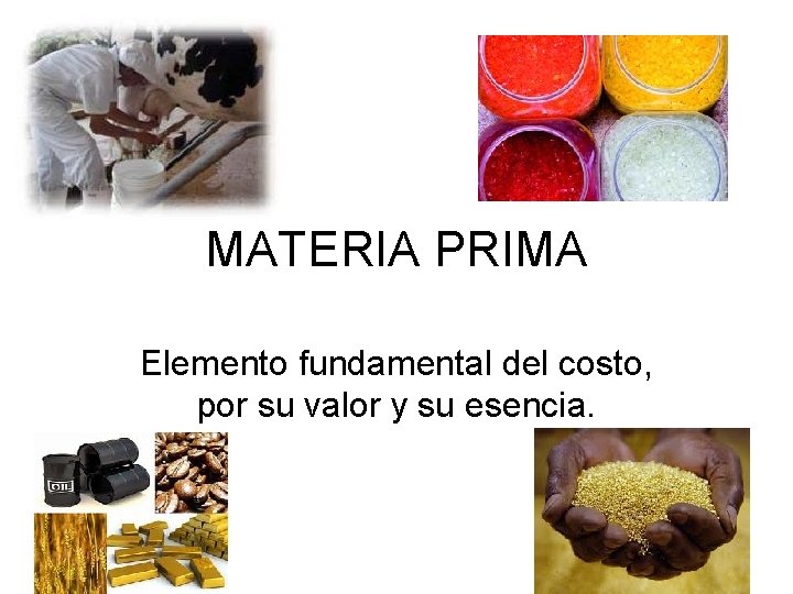 MATERIA PRIMA Elemento fundamental del costo, por su valor y su esencia. MATERIA PRIMA Elemento fundamental del costo, por su valor y su esencia.
