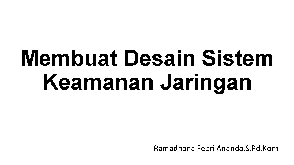 Membuat Desain Sistem Keamanan Jaringan Ramadhana Febri Ananda, S. Pd. Kom 