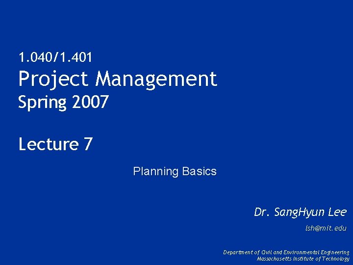 1. 040/1. 401 Project Management Spring 2007 Lecture 7 Planning Basics Dr. Sang. Hyun