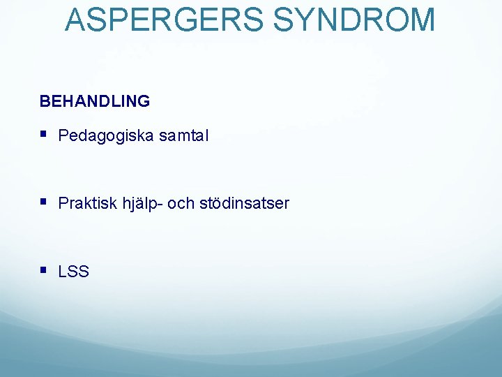 ASPERGERS SYNDROM BEHANDLING § Pedagogiska samtal § Praktisk hjälp- och stödinsatser § LSS 