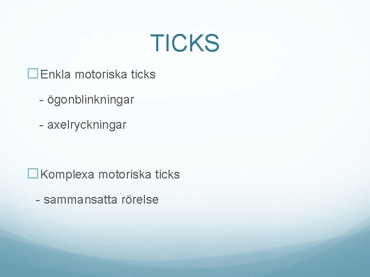TICKS �Enkla motoriska ticks - ögonblinkningar - axelryckningar �Komplexa motoriska ticks - sammansatta rörelse