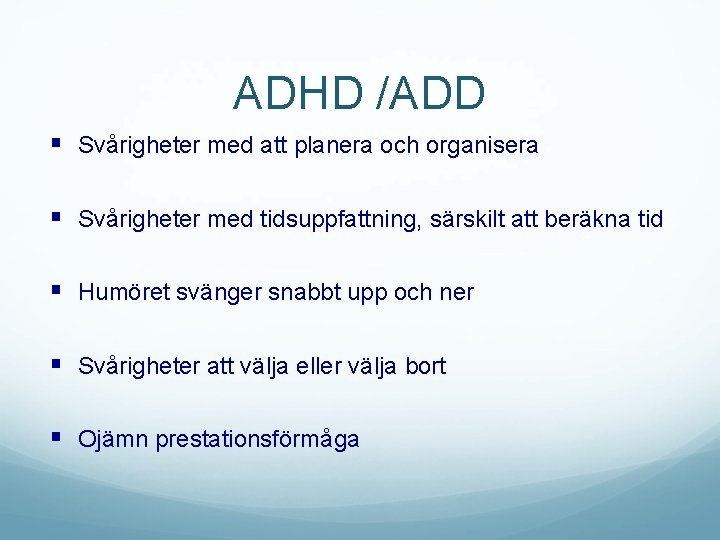 ADHD /ADD § Svårigheter med att planera och organisera § Svårigheter med tidsuppfattning, särskilt