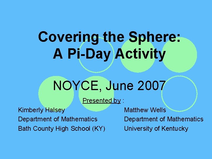 Covering the Sphere: A Pi-Day Activity NOYCE, June 2007 Presented by : Kimberly Halsey