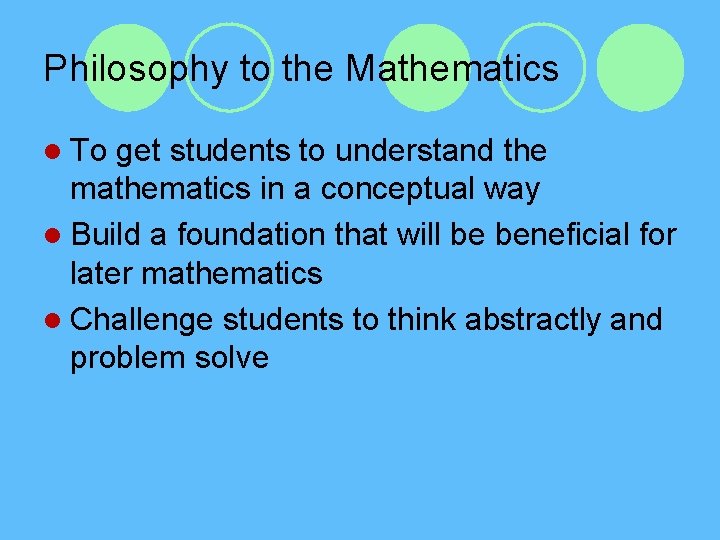 Philosophy to the Mathematics l To get students to understand the mathematics in a