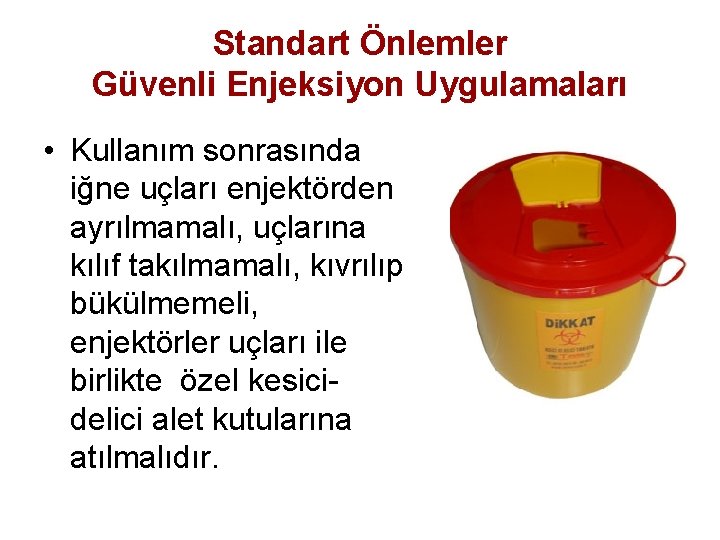 Standart Önlemler Güvenli Enjeksiyon Uygulamaları • Kullanım sonrasında iğne uçları enjektörden ayrılmamalı, uçlarına kılıf