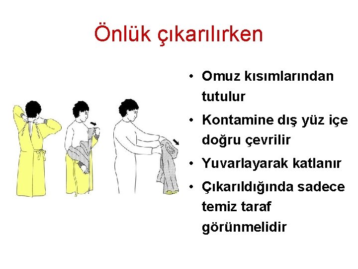 Önlük çıkarılırken • Omuz kısımlarından tutulur • Kontamine dış yüz içe doğru çevrilir •