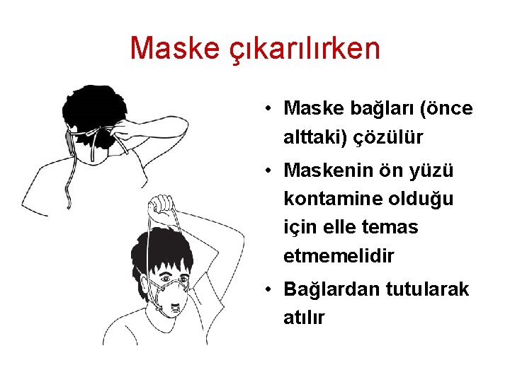 Maske çıkarılırken • Maske bağları (önce alttaki) çözülür • Maskenin ön yüzü kontamine olduğu