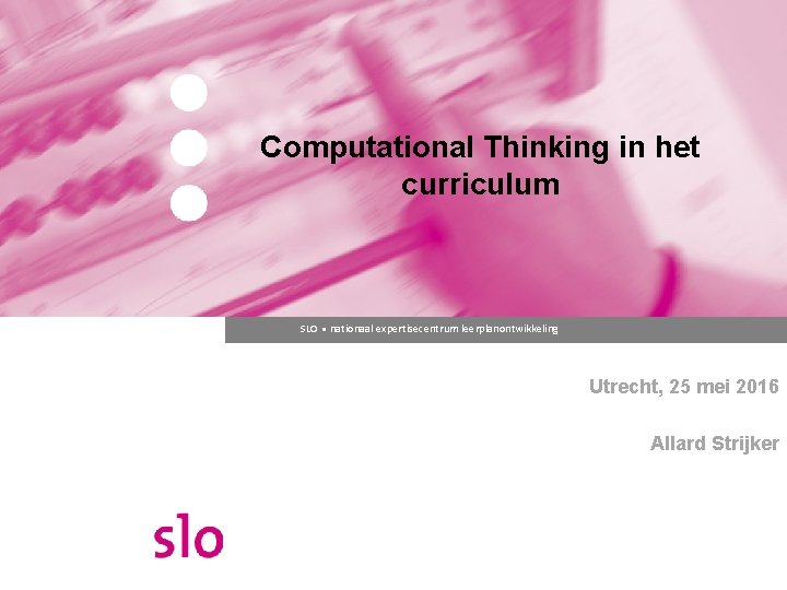 Computational Thinking in het curriculum SLO ● nationaal expertisecentrum leerplanontwikkeling Utrecht, 25 mei 2016