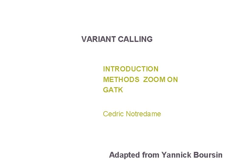 VARIANT CALLING INTRODUCTION METHODS ZOOM ON GATK Cedric Notredame Adapted from Yannick Boursin 