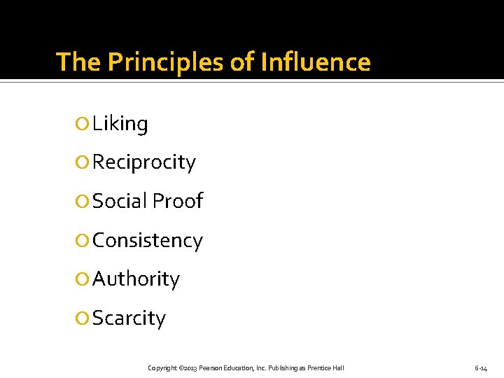 The Principles of Influence Liking Reciprocity Social Proof Consistency Authority Scarcity Copyright © 2013